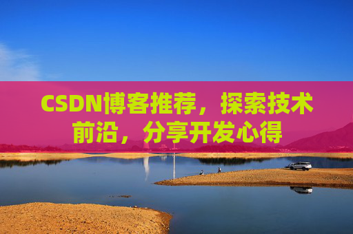 CSDN博客推荐,探索技术前沿,分享开发心得